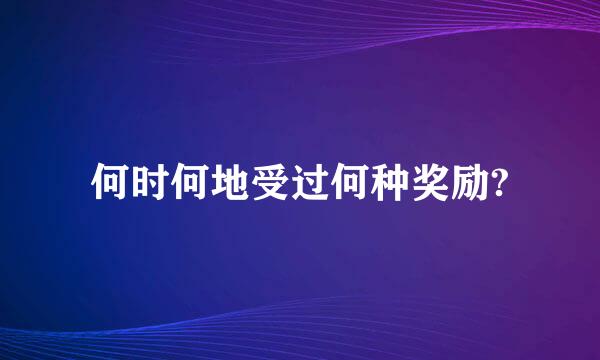 何时何地受过何种奖励?