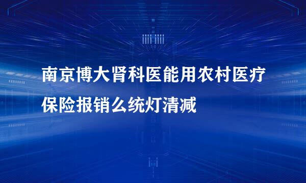 南京博大肾科医能用农村医疗保险报销么统灯清减