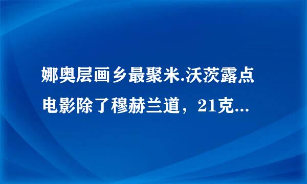 娜奥层画乡最聚米.沃茨露点电影除了穆赫兰道，21克，母与子还有那些？