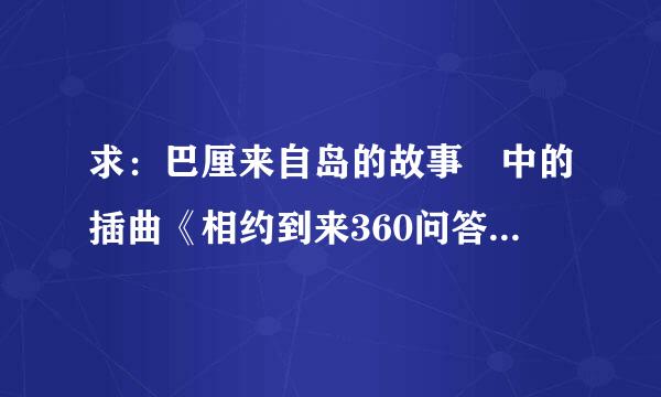 求：巴厘来自岛的故事 中的插曲《相约到来360问答生》中文翻译是什么意思？？