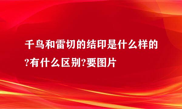 千鸟和雷切的结印是什么样的?有什么区别?要图片