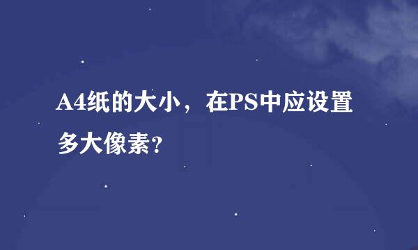 A4纸的大小，在PS中应设置多大像素？
