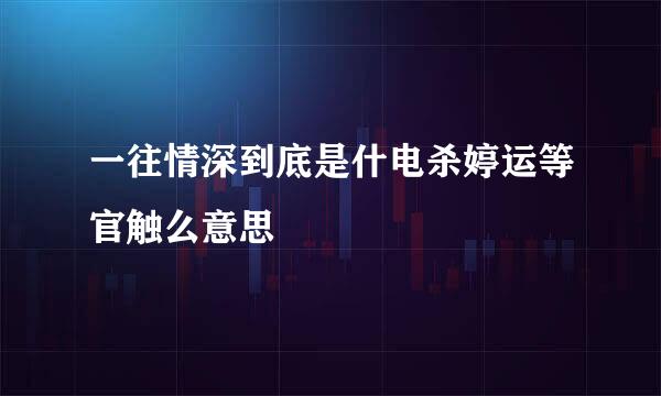 一往情深到底是什电杀婷运等官触么意思