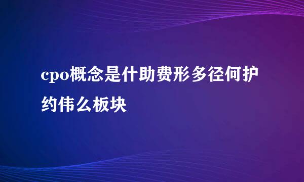 cpo概念是什助费形多径何护约伟么板块