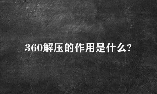 360解压的作用是什么?