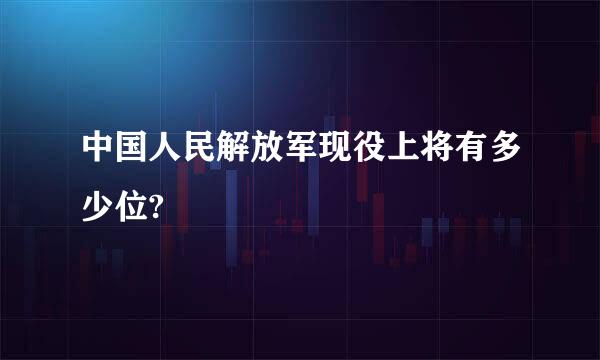 中国人民解放军现役上将有多少位?