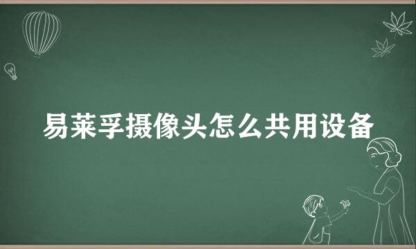 易莱孚摄像头怎么共用设备