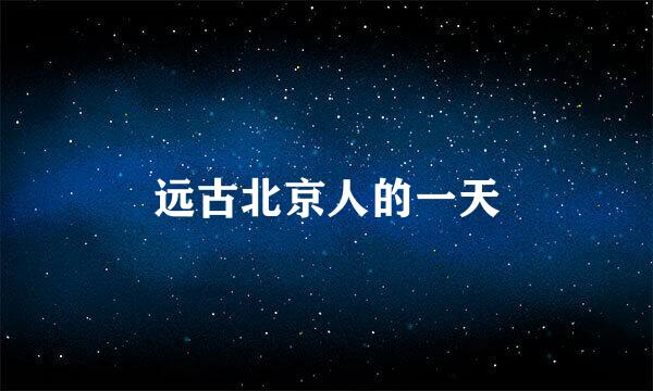 远古北京人的一天