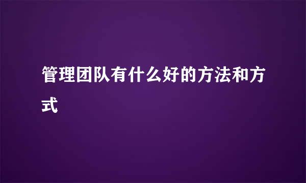 管理团队有什么好的方法和方式