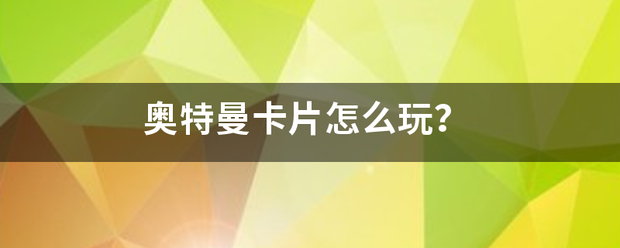 奥特曼卡片怎么玩？