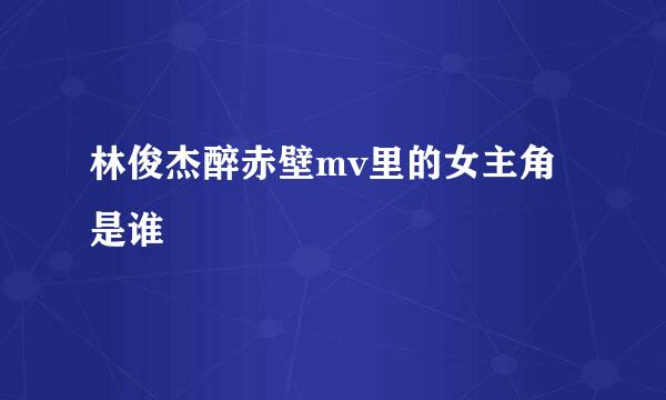林俊杰醉赤壁mv里的女主角是谁