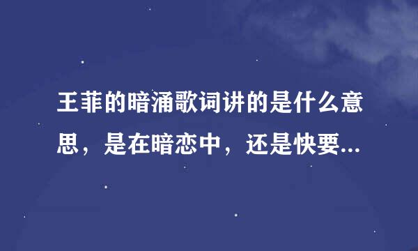 王菲的暗涌歌词讲的是什么意思，是在暗恋中，还是快要分手了和程婷晚？