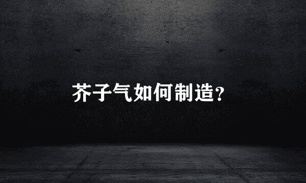 芥子气如何制造？