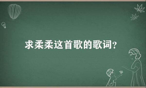 求柔柔这首歌的歌词？