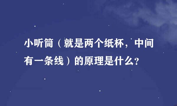 小听筒（就是两个纸杯，中间有一条线）的原理是什么？