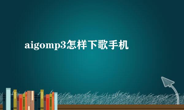 aigomp3怎样下歌手机