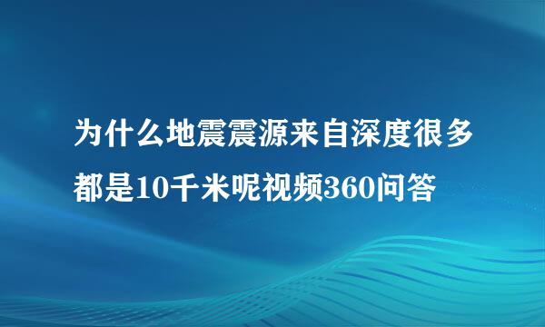 为什么地震震源来自深度很多都是10千米呢视频360问答