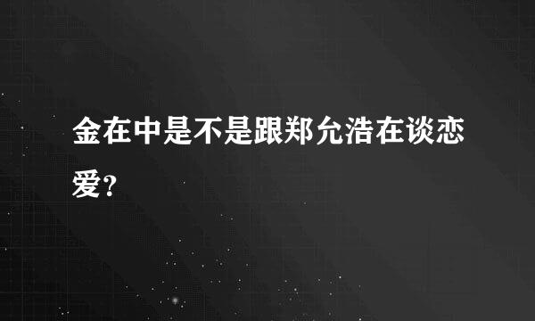 金在中是不是跟郑允浩在谈恋爱？