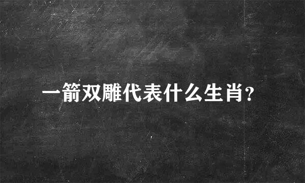 一箭双雕代表什么生肖？