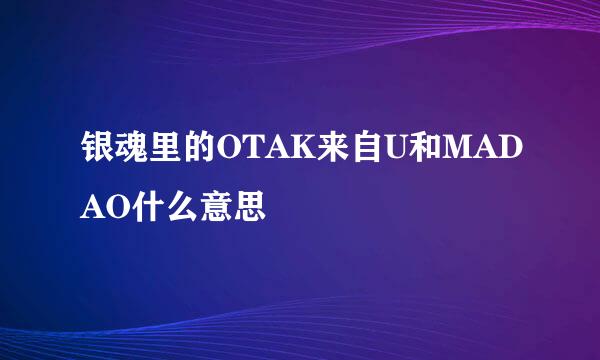 银魂里的OTAK来自U和MADAO什么意思