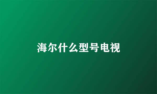 海尔什么型号电视