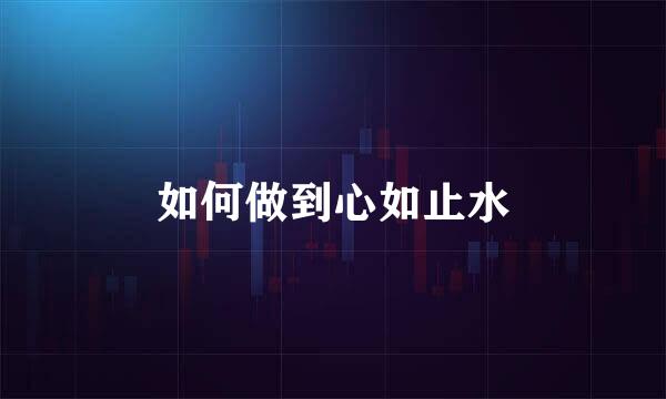 如何做到心如止水