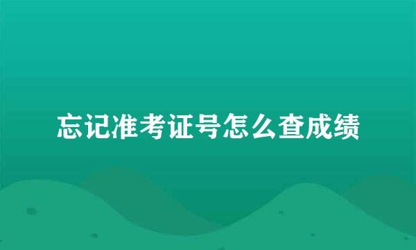 忘记准考证号怎么查成绩