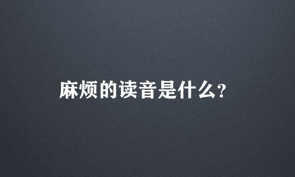 麻烦的读音是什么？