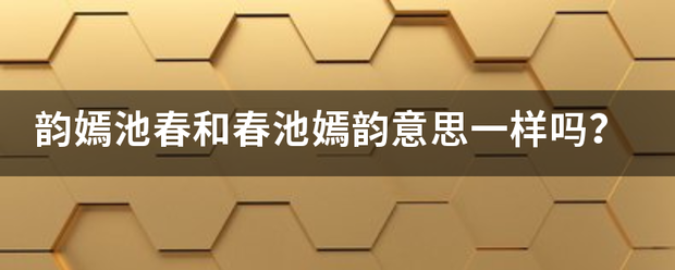 韵道复义嫣池春和春池嫣韵意思一样吗？
