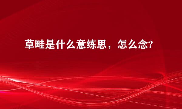 草畦是什么意练思，怎么念?