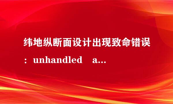 纬地纵断面设计出现致命错误：unhandled access violat变力态ion reading 0x000 exception at 32ed822fh