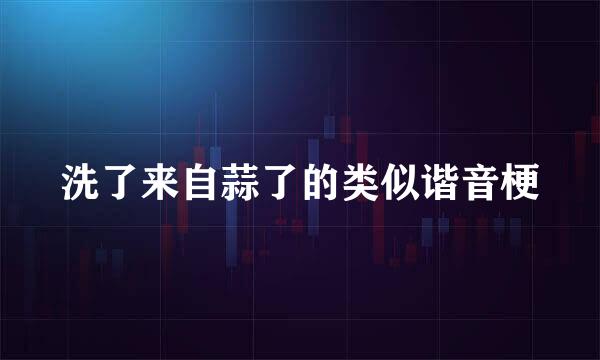 洗了来自蒜了的类似谐音梗