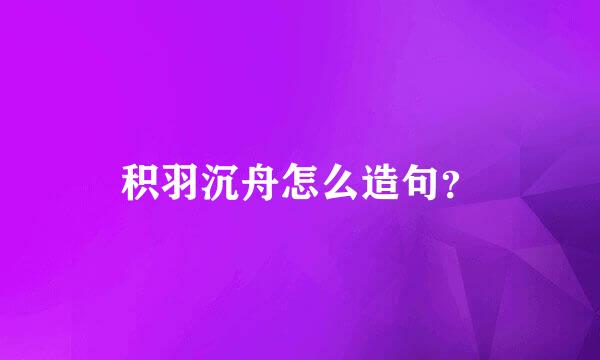 积羽沉舟怎么造句？