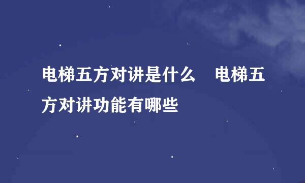 电梯五方对讲是什么 电梯五方对讲功能有哪些