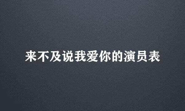 来不及说我爱你的演员表
