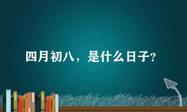 四月初八，是什么日子？
