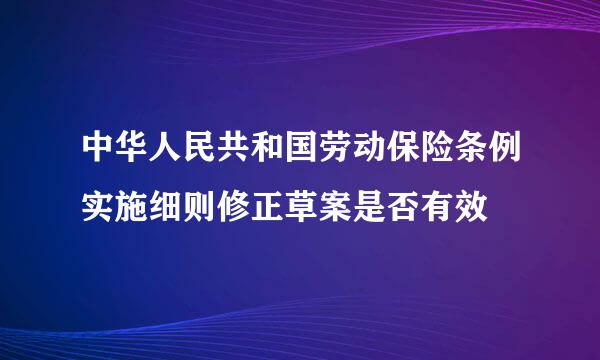 中华人民共和国劳动保险条例实施细则修正草案是否有效