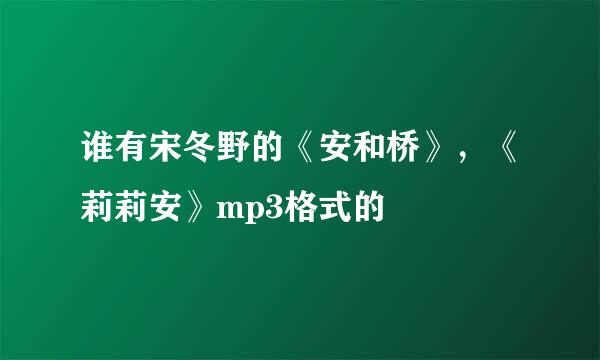 谁有宋冬野的《安和桥》，《莉莉安》mp3格式的