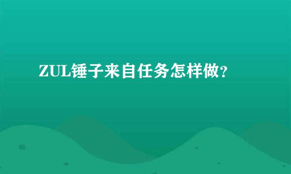 ZUL锤子来自任务怎样做？