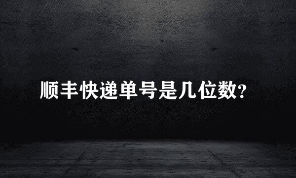 顺丰快递单号是几位数？