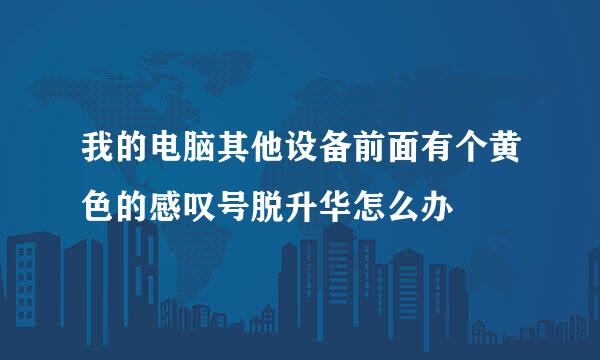 我的电脑其他设备前面有个黄色的感叹号脱升华怎么办