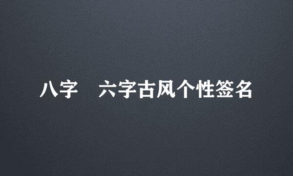 八字 六字古风个性签名