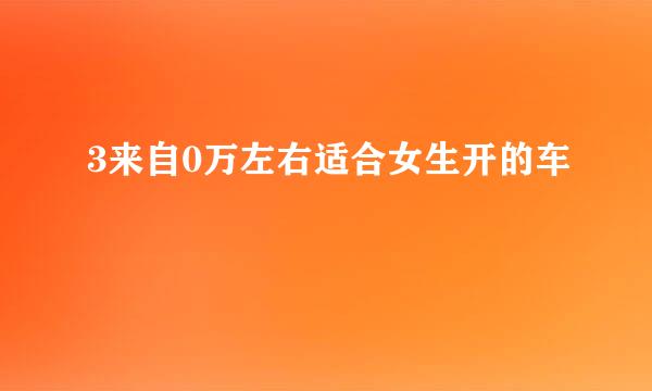 3来自0万左右适合女生开的车