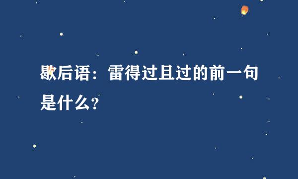 歇后语：雷得过且过的前一句是什么？