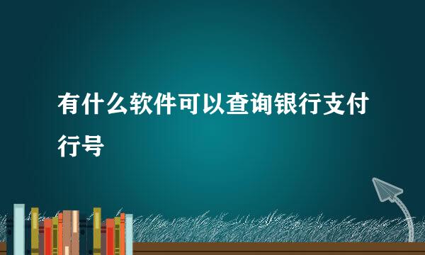 有什么软件可以查询银行支付行号