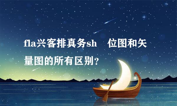 fla兴客排真务sh 位图和矢量图的所有区别？