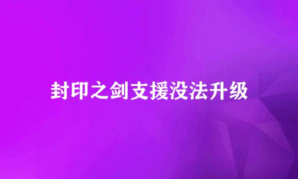 封印之剑支援没法升级