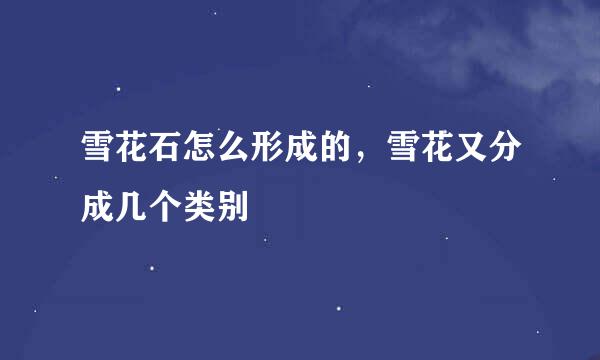 雪花石怎么形成的，雪花又分成几个类别