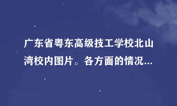 广东省粤东高级技工学校北山湾校内图片。各方面的情况怎么样，读过的说下。感激不尽