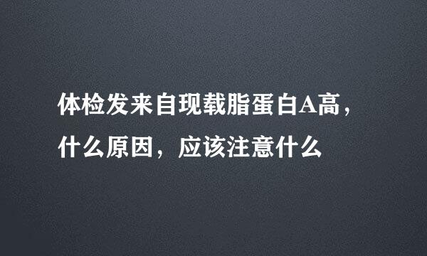 体检发来自现载脂蛋白A高，什么原因，应该注意什么